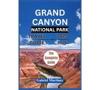 GRAND CANYON NATIONAL PARK TRAVEL GUIDE 2025-2026: The Complete Guide to Exploring the Beauty of Grand Canyon