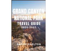 Grand Canyon National Park Travel Guide 2026-2027: Explore Northern Arizona with Confidence: Where to Hike, Camp, Stay, and Catch the Sunrise on the Rim