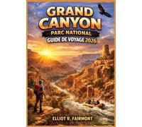 GRAND CANYON PARC NATIONAL GUIDE DE VOYAGE 2026: Conseils essentiels pour la planification, la randonnée, les points de vue panoramiques et la ... Explorateur mondial d'Elliot R. Fairmont)