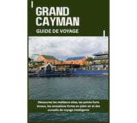 GRAND CAYMAN GUIDE DE VOYAGE: Découvrez les meilleurs sites, les points forts locaux, les sensations fortes en plein air et des conseils de voyage intelligents