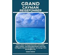 GRAND CAYMAN REISEFÜHRER: Clever reisen mit Expertenrouten und Insider-Tipps, Küsten- und Kulturabenteuern sowie den wichtigsten Sehenswürdigkeiten von George Town bis Stingray City