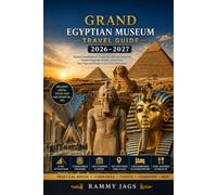 GRAND EGYPTIAN MUSEUM Travel Guide 2026-2027: Explore Tutankhamun’s Treasures, the Giza Pyramids, the Great Sphinx, Ancient Egyptian History, Local Food, Day Trips, and Ready-to-Use Cairo Itineraries.