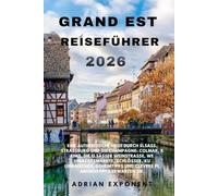 Grand Est Reiseführer 2026: Eine authentische Reise durch Elsass, Straßburg und die Champagne: Colmar, Reims, die Elsässer Weinstraße, ... und clevere Planungstipps erwarten Sie.