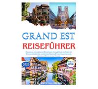 GRAND EST REISEFÜHRER 2026: Straßburg, die elsässische Weinstraße, Colmar, Reims und Nancy mit Weihnachtsmärkten, versteckten Dörfern, Weingutbesichtigungen, regionaler Küche und den Vogesen