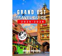 Grand Est Travel Guide 2025-2026: Explore Alsace, Lorraine, Champagne, and the Vosges - Wine Routes, Historic Cities, and Scenic Escapes