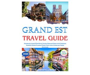 Grand Est Travel Guide 2026: Strasbourg, Alsace Wine Route, Colmar, Reims and Nancy with Christmas Markets, Hidden Villages, Winery Visits, Local Cuisine and Vosges Mountains