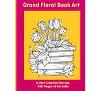 Grand Floral Book Art: A Vast Creative Retreat, 160 Pages of Serenity