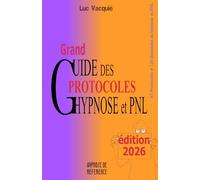 Grand Guide des Protocoles Hypnose et PNL: édition 2026 (Hypnose de référence)