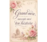 Grand-mère, raconte-moi ton histoire: Un journal de souvenirs à compléter pour partager ta vie, tes expériences et ta sagesse avec tes petits-enfants | Cadeau idéal pour la Fête des Grands-Mères