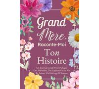 Grand-Mère, Raconte-Moi Ton Histoire: Un Journal Guidé Pour Partager Des Souvenirs, Des Expériences de Vie Et Laisser Un Héritage D’Amour