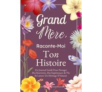 Grand-Mère, Raconte-Moi Ton Histoire: Un Journal Guidé Pour Partager Des Souvenirs, Des Expériences de Vie Et Laisser Un Héritage D’Amour
