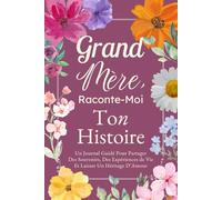 Grand-Mère, Raconte-Moi Ton Histoire: Un Journal Guidé Pour Partager Des Souvenirs, Des Expériences de Vie Et Laisser Un Héritage D’Amour