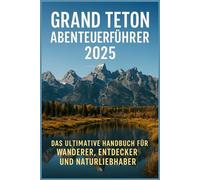 GRAND TETON ABENTEUERFÜHRER 2025: Das Ultimative Handbuch für Wanderer, Entdecker und Naturliebhaber