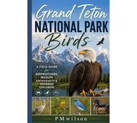 Grand Teton NATIONAL PARK Birds: A FIELD GUIDE FOR BIRDWATCHERS,WILDLIFE ENTHUSIASTS & OUTDOOR EXPLORERS