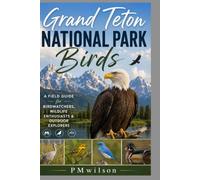 Grand Teton NATIONAL PARK Birds: A FIELD GUIDE FOR BIRDWATCHERS,WILDLIFE ENTHUSIASTS & OUTDOOR EXPLORERS