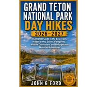 Grand Teton National Park Day Hikes 2026-2027: A Complete Guide to the Best Trails, Hidden Gems, Scenic Viewpoints, Wildlife Encounters, and Unforgettable Mountain Adventures