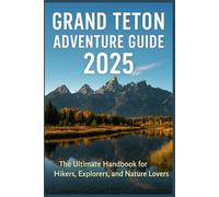 GRAND TETON NATIONAL PARK GUIDE 2025: The Complete Explorer’s Guide to the Peaks, Wildlife, and Wonders of Wyoming