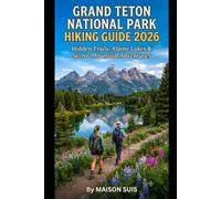 GRAND TETON NATIONAL PARK HIKING GUIDE 2026: HIDDEN TRAILS, ALPINE LAKES & SCENIC MOUNTAIN ADVENTURES