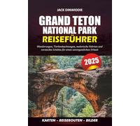 GRAND TETON NATIONAL PARK REISEFÜHRER 2025: Wanderungen, Tierbeobachtungen, malerische Fahrten und versteckte Schätze für einen unvergesslichen Urlaub
