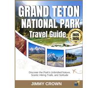 GRAND TETON NATIONAL PARK TRAVEL GUIDE 2025-2026: Discover the Park's Unbridled Nature, Scenic Hiking Trails, and Solitude