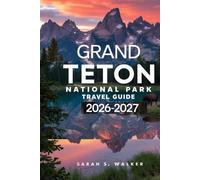 Grand Teton National Park Travel Guide 2026-2027: Explore the Untamed Wilderness of Wyoming: Hiking Trails, Scenic Drives, Wildlife Adventures, and Insider Tips