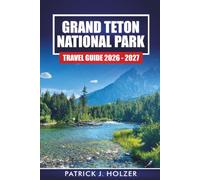 GRAND TETON NATIONAL PARK TRAVEL GUIDE 2026-2027: Hiking Trails, Scenic Drives, Wildlife Spots, and 1 to 7 Day Itineraries for Jackson Hole
