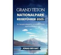 Grand Teton Nationalpark Reiseführer 2025: Ihr Ganzjahresbegleiter ins Amerikanische Alpenwunderland