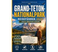 Grand-Teton-Nationalpark Reiseführer 2026: Ein lokaler Reiseführer zu Panoramastraßen, Bergseen, Wildtierbeobachtungen, Wanderwegen, Camping und Abenteuern in Jackson Hole