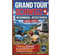 Grand Tour Schweiz Wohnmobil-Reiseführer 2026-2027: 1.600 km Roadtrip durch Alpenpässe, Seen, Panoramastraßen mit Stellplätzen & Campingplätzen