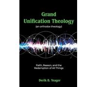 Grand Unification Theology: (An Orthodox Theology) Faith, Reason, And the Redemption of All Things