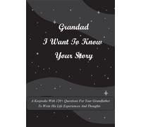 Grandad I Want To Know Your Story: A Keepsake With 120+ Questions For Your Grandfather To Write His Life Experiences And Thoughts