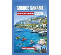 GRANDE CANARIE GUIDE DE VOYAGE 2026: Des dunes dorées de Maspalomas aux forêts de pins de Tejeda : un continent miniature de plages, de sentiers, de volcans et de printemps éterne