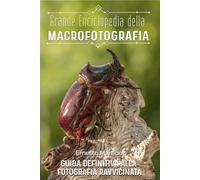 Grande Enciclopedia della Macrofotografia: Guida definitiva alla fotografia ravvicinata