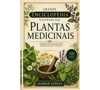 Grande Enciclopédia Ilustrada das Plantas Medicinais: 100 espécies • identificação • cultivo • farmacognosia • usos tradicionais • evidências científicas • segurança