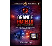 GRANDE FRATELLO: Amori, scandali e segreti della casa più spiata d’Italia. (I FENOMENI DELLA TV ITALIANA)
