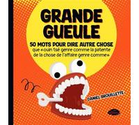 Grande Gueule: 50 mots pour dire autre chose que "ouin tsé genre comme la patente de la chose de l'affaire genre comme"