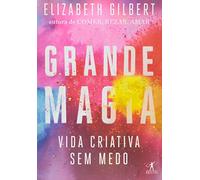 Grande Magia. Vida Criativa sem Medo