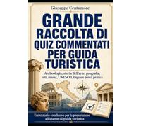 GRANDE RACCOLTA DI QUIZ COMMENTATI PER GUIDA TURISTICA Archeologia, storia dell’arte, geografia, siti, musei, UNESCO, lingua e prova pratica ... metodo, quiz commentati e casi guidati)
