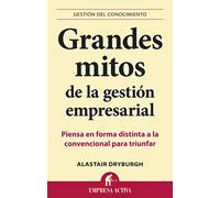 Grandes mitos de la gestión empresarial: Piensa en forma distinta a la convencional para triunfar (Gestión del conocimiento)