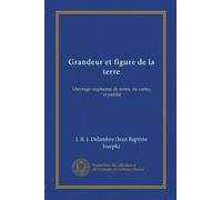 Grandeur et figure de la terre: Ouvrage augmenté de notes, de cartes, et publié