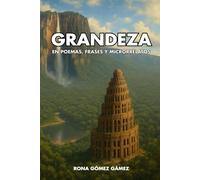 GRANDEZA: EN POEMAS, FRASES, PENSAMIENTOS Y MICRORELATOS