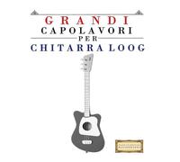 Grandi Capolavori per Chitarra Loog: Pezzi facili di Bach, Beethoven, Brahms, Handel, Haydn, Mozart, Schubert, Tchaikovsky, Vivaldi e Wagner