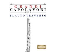 Grandi Capolavori per Flauto Traverso: Pezzi facili di Bach, Beethoven, Brahms, Handel, Haydn, Mozart, Schubert, Tchaikovsky, Vivaldi e Wagner