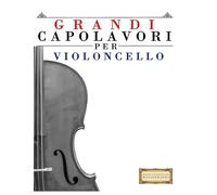Grandi Capolavori per Violoncello: Pezzi facili di Bach, Beethoven, Brahms, Handel, Haydn, Mozart, Schubert, Tchaikovsky, Vivaldi e Wagner