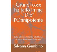 Grandi cose ha fatto in me "Dio" l'Onnipotente: Dalle catene del silenzio alla libertà: la mia testimonianza di rinascita
