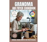 GRANDMA AIR FRYER COOKBOOK: Delicious, Healthy Meals in Less Than 30 Minutes