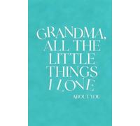 GRANDMA, ALL THE LITTLE THINGS I LOVE ABOUT YOU: Personalized Keepsake Memory Book to Preserve the Gift of Words & Appreciation with Heartfelt Prompts ... Memory Books & Letters from the Heart)
