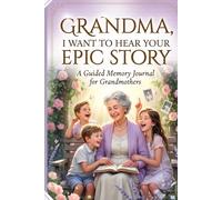GRANDMA, I WANT TO HEAR YOUR EPIC STORY: A Guided Memory Journal for Grandmothers