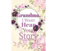 Grandma I Want To Hear Your Story: A Guided Journal for Grandmothers to Share Their Life Stories, Memories, and Wisdom - A Keepsake Journal for Grandmothers to Preserve Life Stories and Memories