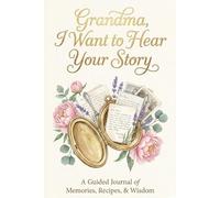 Grandma, I Want to Hear Your Story: A Guided Journal of Memories, Recipes, & Wisdom